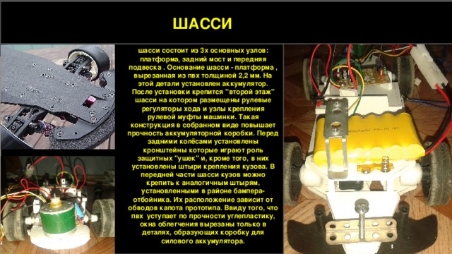 Бесколлекторные ШАССИ шасси состоит из 3х основных узлов: платформа, задний мост и передняя подвеска . Основание шасси - платформа , вырезанная из пвх толщиной 2,2 мм. На этой детали установлен аккумулятор. После установки крепится 