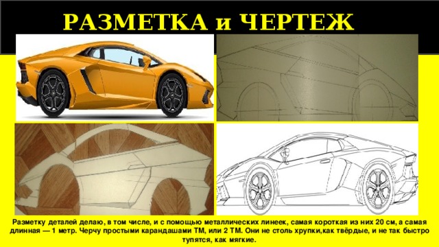 РАЗМЕТКА и ЧЕРТЕЖ  Разметку деталей делаю, в том числе, и с помощью металлических линеек, самая короткая из них 20 см, а самая длинная — 1 метр. Черчу простыми карандашами ТМ, или 2 ТМ. Они не столь хрупки,как твёрдые, и не так быстро тупятся, как мягкие. 