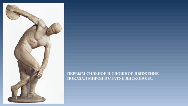Первым сильное и сложное движение показал Мирон в статуе Дискобола. 