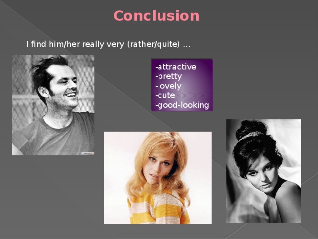 Conclusion I find him/her really very (rather/quite) … -attractive -pretty -lovely -cute -good-looking 