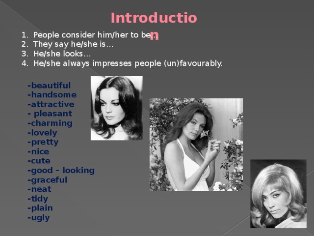 Introduction People consider him/her to be… They say he/she is… He/she looks… He/she always impresses people (un)favourably. -beautiful -handsome -attractive - pleasant -charming -lovely -pretty -nice -cute -good – looking -graceful -neat -tidy -plain -ugly 