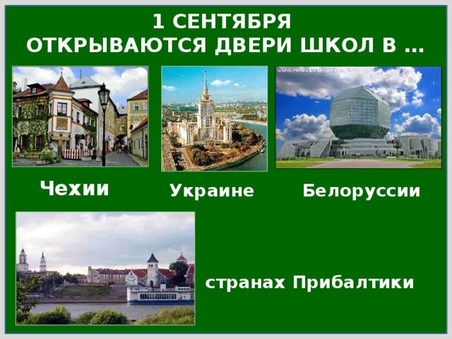 1 СЕНТЯБРЯ  ОТКРЫВАЮТСЯ ДВЕРИ ШКОЛ В … Чехии  Украине  Белоруссии  странах Прибалтики 