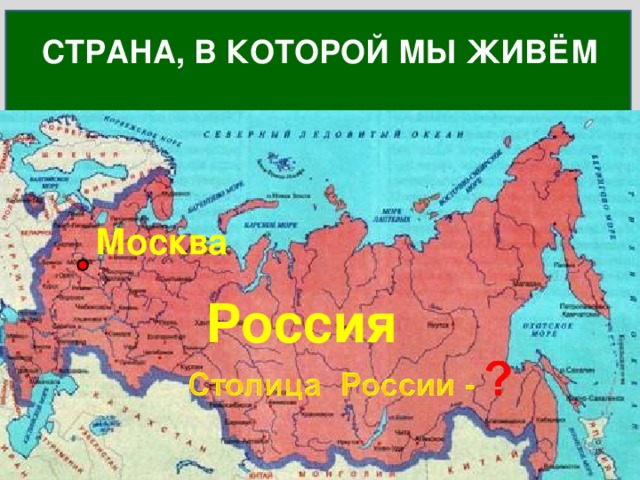 СТРАНА, В КОТОРОЙ МЫ ЖИВЁМ Как называется страна, в которой ты живёшь? Москва Россия 