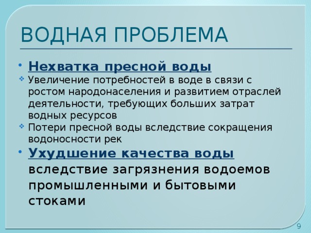 ВОДНАЯ ПРОБЛЕМА Нехватка пресной воды Увеличение потребностей в воде в связи с ростом народонаселения и развитием отраслей деятельности, требующих больших затрат водных ресурсов Потери пресной воды вследствие сокращения водоносности рек Ухудшение качества воды вследствие загрязнения водоемов промышленными и бытовыми стоками  