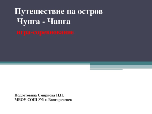 Путешествие на остров Чунга - Чанга   игра-соревнование         Подготовила Смирнова Н.Н.  МБОУ СОШ №3 г. Волгореченск