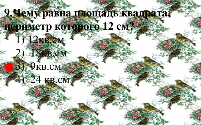 9.Чему равна площадь квадрата, периметр которого 12 см?  1) 12кв.см  2) 18кв.см  3) 9кв.см  4) 24 кв.см ● 