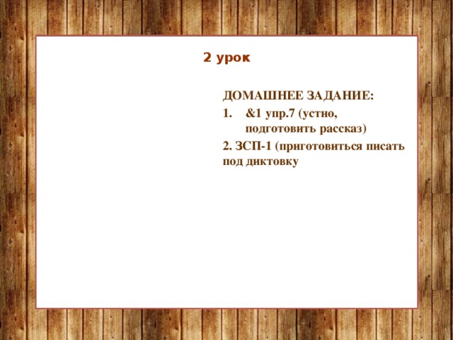 2 урок ДОМАШНЕЕ ЗАДАНИЕ: &1 упр.7 (устно, подготовить рассказ) &1 упр.7 (устно, подготовить рассказ) &1 упр.7 (устно, подготовить рассказ) &1 упр.7 (устно, подготовить рассказ) &1 упр.7 (устно, подготовить рассказ) &1 упр.7 (устно, подготовить рассказ) &1 упр.7 (устно, подготовить рассказ) &1 упр.7 (устно, подготовить рассказ) &1 упр.7 (устно, подготовить рассказ) 2. ЗСП-1 (приготовиться писать под диктовку  