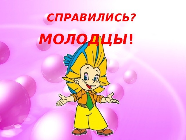 СПРАВИЛИСЬ?   МОЛОДЦЫ ! 