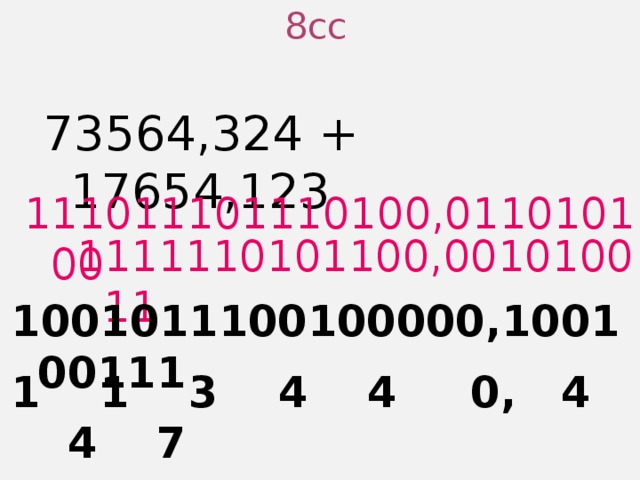 8сс 73564,324 + 17654,123 111011101110100,011010100 1111110101100,001010011 1001011100100000,100100111 1 1 3 4 4 0, 4 4 7 