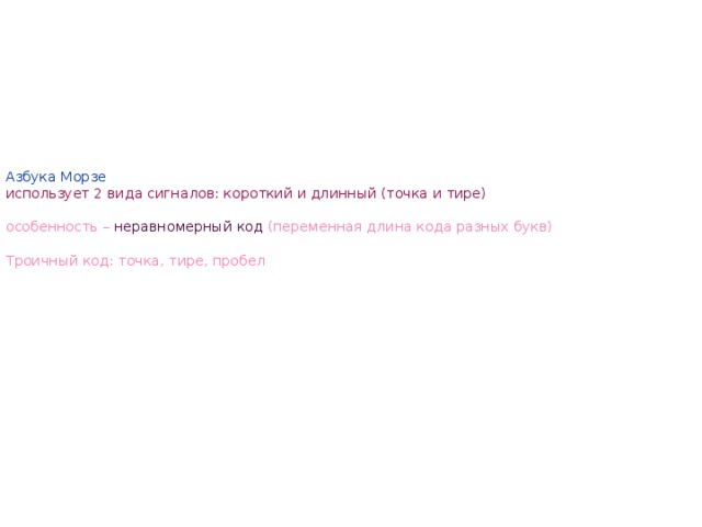 Азбука Морзе  использует 2 вида сигналов: короткий и длинный (точка и тире)   особенность – неравномерный код (переменная длина кода разных букв)   Троичный код: точка, тире, пробел 
