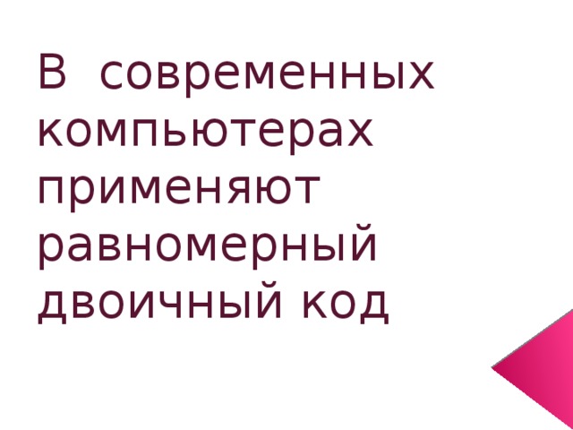  В современных компьютерах применяют равномерный двоичный код 