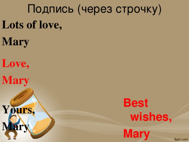 Подпись (через строчку)  Lots of love, Mary   Love,  Mary  Best wishes, Mary  Yours, Mary