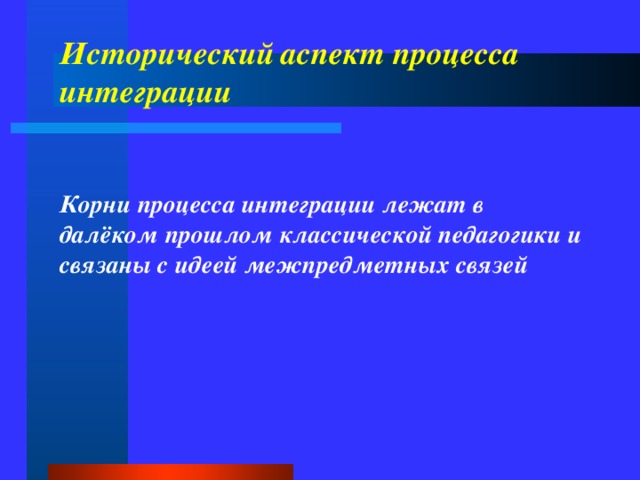 Исторический  аспект процесса интеграции Корни процесса интеграции лежат в далёком прошлом классической педагогики и связаны с идеей межпредметных связей 