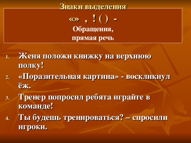 Знаки выделения  «» , ! ( ) -  Обращения,  прямая речь   Женя положи книжку на верхнюю полку! «Поразительная картина» - воскликнул ёж. Тренер попросил ребята играйте в команде! Ты будешь тренироваться? – спросили игроки.  