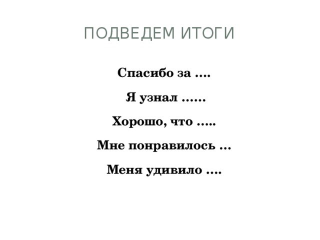 Подведем итоги Спасибо за ….  Я узнал …… Хорошо, что ….. Мне понравилось … Меня удивило ….