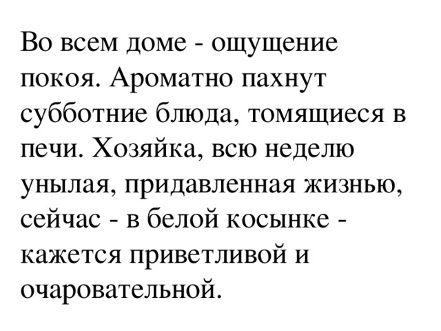 Во всем доме - ощущение покоя. Ароматно пахнут субботние блюда, томящиеся в печи. Хозяйка, всю неделю унылая, придавленная жизнью, сейчас - в белой косынке - кажется приветливой и очаровательной. 