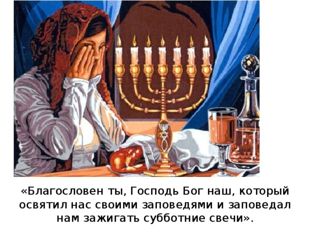 «Благословен ты, Господь Бог наш, который освятил нас своими заповедями и заповедал нам зажигать субботние свечи». 