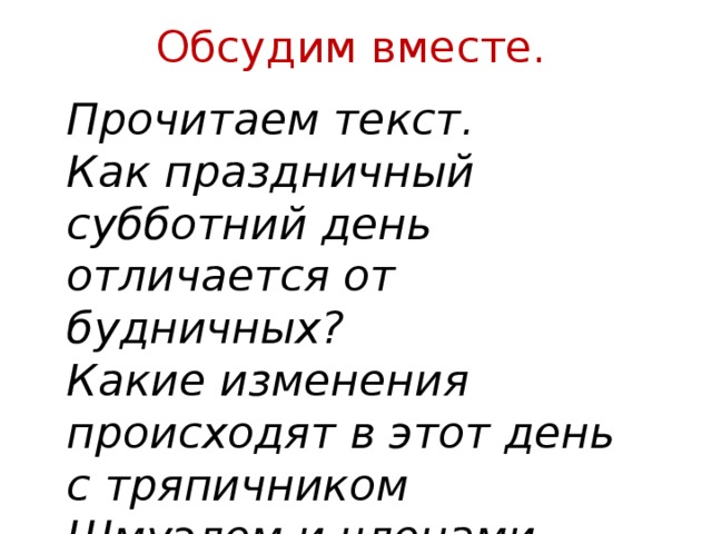 Обсудим вместе. Прочитаем текст. Как праздничный субботний день отличается от будничных? Какие изменения происходят в этот день с тряпичником Шмуэлем и членами его семьи? 