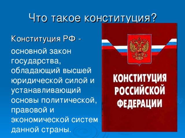 Что такое конституция? Конституция РФ - основной закон государства, обладающий высшей юридической силой и устанавливающий основы политической, правовой и экономической систем данной страны. 