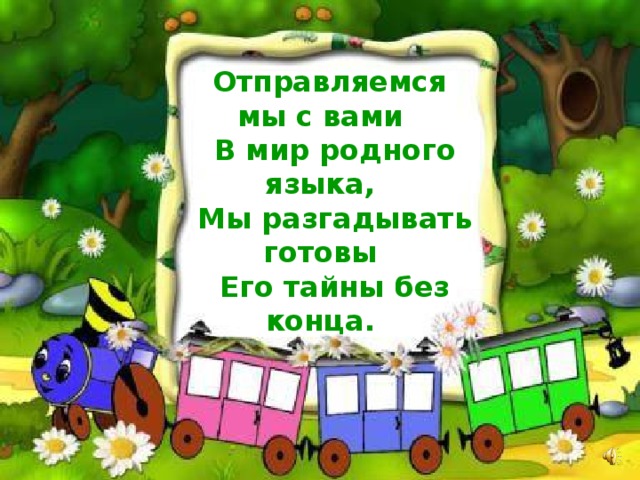Отправляемся мы с вами  В мир родного языка,  Мы разгадывать готовы  Его тайны без конца.