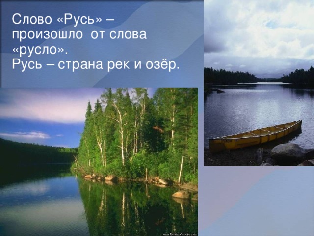 Слово «Русь» – произошло от слова «русло». Русь – страна рек и озёр. 