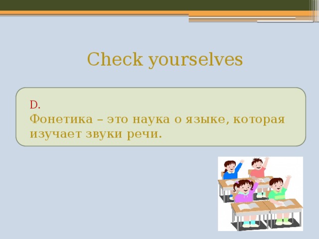  Check yourselves D. Фонетика – это наука о языке, которая изучает звуки речи. 