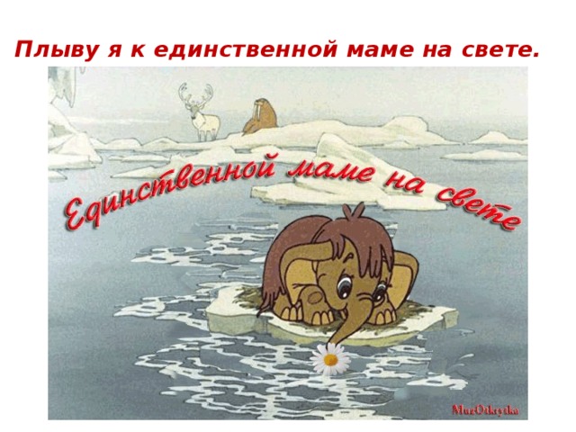 Плыву я к единственной маме на свете.  