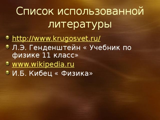 Список использованной литературы http://www.krugosvet.ru/ Л.Э. Генденштейн « Учебник по физике 11 класс» www.wikipedia.ru И.Б. Кибец « Физика» 