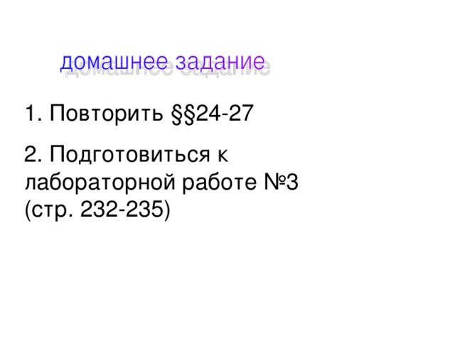 1. Повторить §§24-27 2. Подготовиться к лабораторной работе №3 (стр. 232-235) 