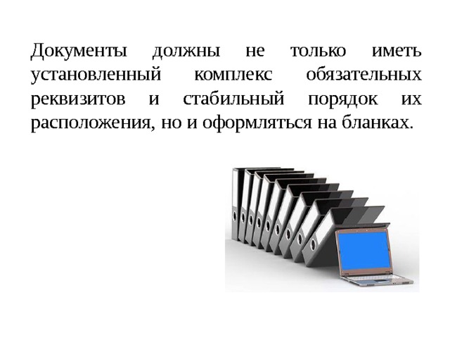 Документы должны не только иметь установленный комплекс обязательных реквизитов и стабильный порядок их расположения, но и оформляться на бланках . 