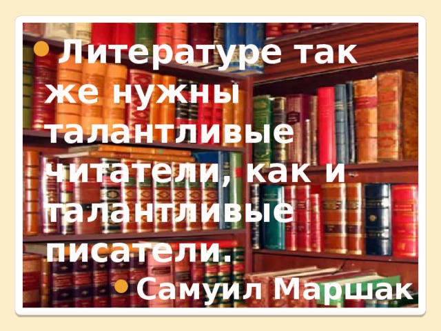 Литературе так же нужны талантливые читатели, как и талантливые писатели. Самуил Маршак 