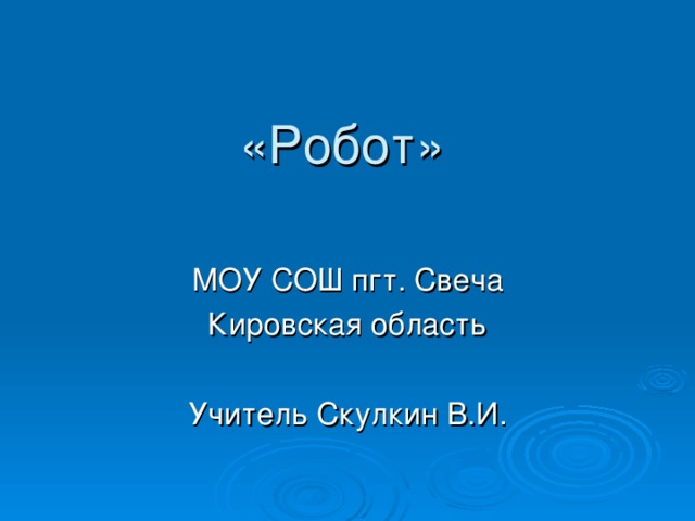  «Робот» МОУ СОШ пгт. Свеча Кировская область Учитель Скулкин В.И. 
