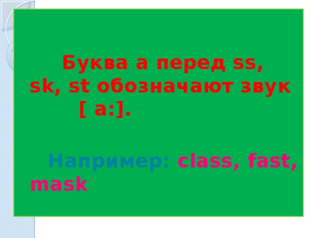    Буква a перед ss, sk, st обозначают звук [ a:].   Например: class, fast, mask сдфыыб  