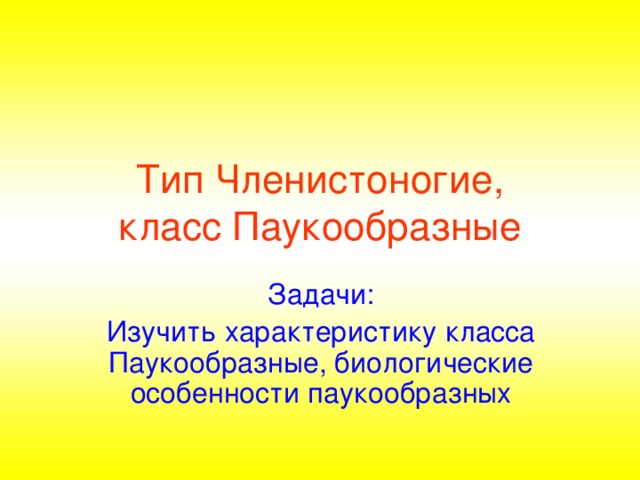 Тип Членистоногие,  класс Паукообразные Задачи: Изучить характеристику класса Паукообразные, биологические особенности паукообразных 