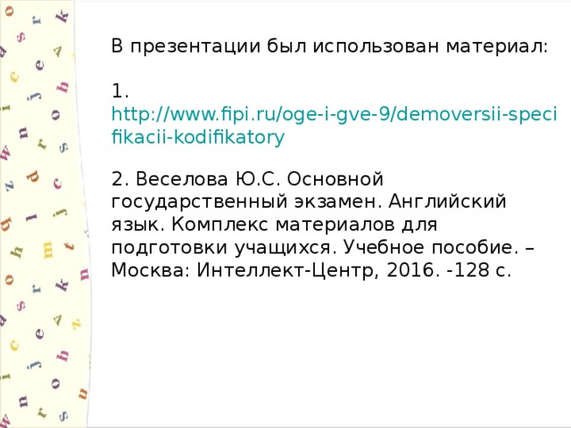 В презентации был использован материал:   1. http://www.fipi.ru/oge-i-gve-9/demoversii-specifikacii-kodifikatory  2. Веселова Ю.С. Основной государственный экзамен. Английский язык. Комплекс материалов для подготовки учащихся. Учебное пособие. – Москва: Интеллект-Центр, 2016. -128 с. 