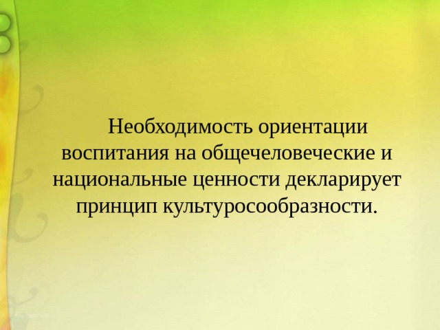  Необходимость ориентации воспитания на общечеловеческие и национальные ценности декларирует принцип культуросообразности. 