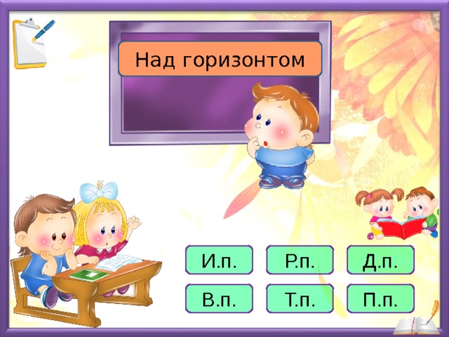 Над горизонтом Р.п. И.п. Д.п. В.п. Т.п. П.п.   
