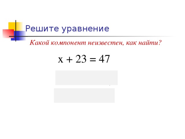 Решите уравнение Какой компонент неизвестен, как найти? х + 23 = 47 х = 47 – 23, х = 24. 