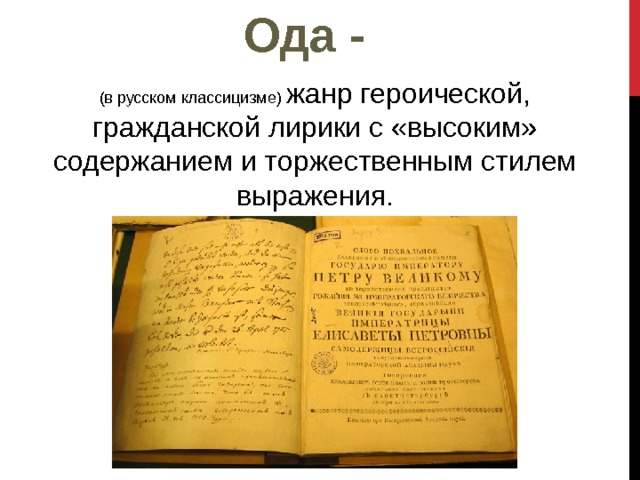 Ода - (в русском классицизме) жанр героической, гражданской лирики с «высоким» содержанием и торжественным стилем выражения. 