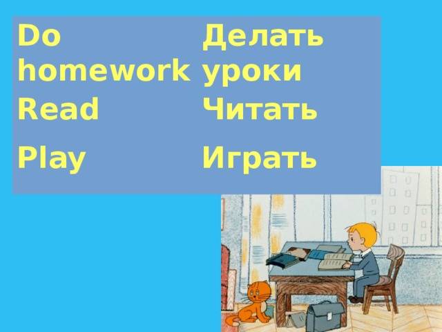 Do homework Делать уроки Read Читать Play Играть 