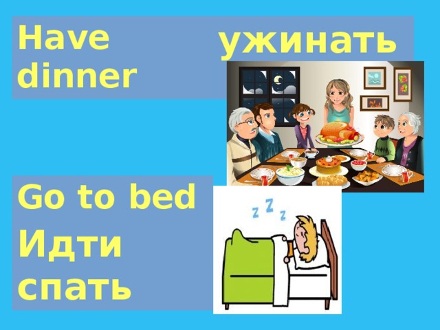 Have dinner ужинать Go to bed Идти спать 