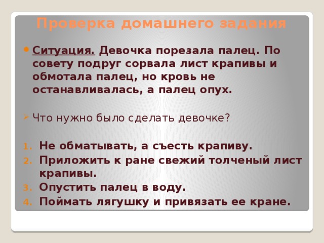 Проверка домашнего задания Ситуация. Девочка порезала палец. По совету подруг сорвала лист крапивы и обмотала палец, но кровь не останавливалась, а палец опух.