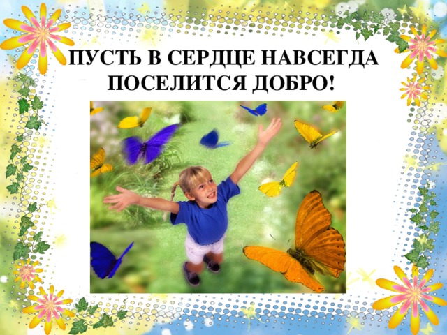 ПУСТЬ В СЕРДЦЕ НАВСЕГДА ПОСЕЛИТСЯ ДОБРО! 