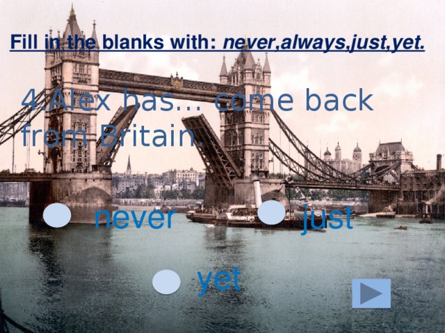 Fill in the blanks with: never,always,just,yet. 4.Alex has… come back from Britain. never just yet 