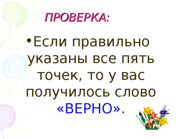 ПРОВЕРКА: Если правильно указаны все пять точек, то у вас получилось слово  «ВЕРНО». 
