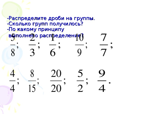   -Распределите дроби на группы.  -Сколько групп получилось?  -По какому принципу  выполнено распределение?  