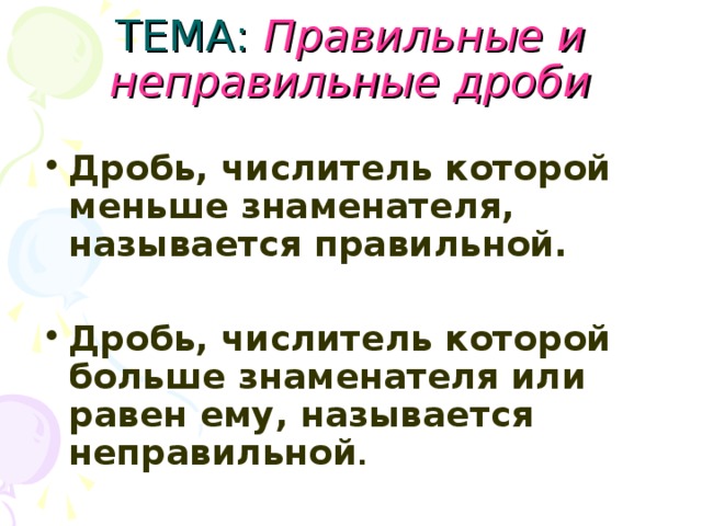 ТЕМА: Правильные и неправильные дроби Дробь, числитель которой меньше знаменателя, называется правильной.  Дробь, числитель которой больше знаменателя или равен ему, называется неправильной . 