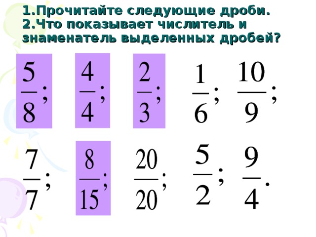 1.Прочитайте следующие дроби.  2.Что показывает числитель и знаменатель выделенных дробей? 