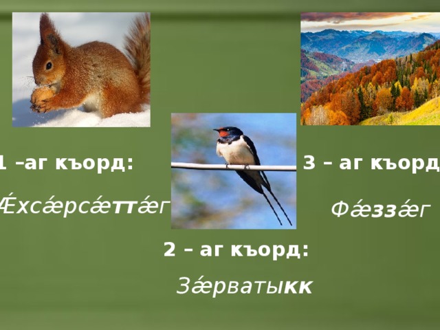 1 –аг къорд: 3 – аг къорд:  Ǽхсǽрсǽ тт ǽг Фǽ зз ǽг 2 – аг къорд: Зǽрваты кк 