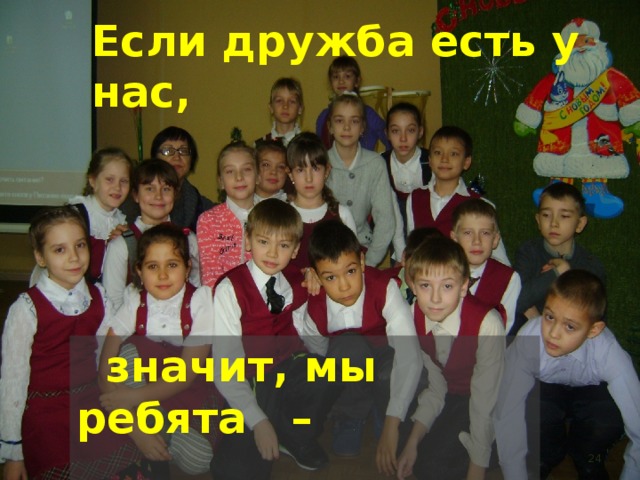 Если дружба есть у нас,      значит, мы ребята –  КЛАСС!!!  